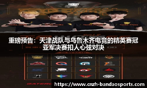 重磅预告：天津战队与乌鲁木齐电竞的精英赛冠亚军决赛扣人心弦对决