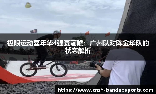 极限运动嘉年华4强赛前瞻：广州队对阵金华队的状态解析