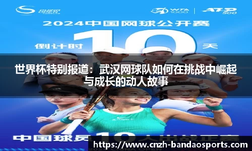 世界杯特别报道：武汉网球队如何在挑战中崛起与成长的动人故事