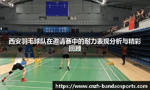 西安羽毛球队在邀请赛中的耐力表现分析与精彩回顾