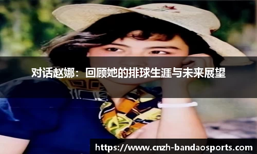 对话赵娜：回顾她的排球生涯与未来展望