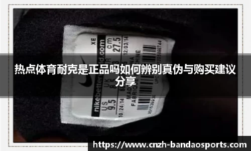 热点体育耐克是正品吗如何辨别真伪与购买建议分享