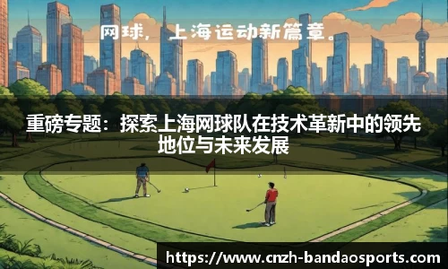 重磅专题：探索上海网球队在技术革新中的领先地位与未来发展