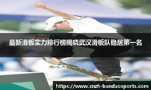 最新滑板实力排行榜揭晓武汉滑板队稳居第一名