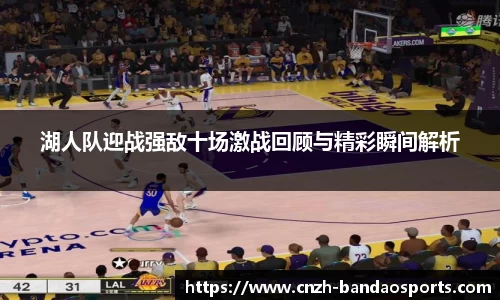 湖人队迎战强敌十场激战回顾与精彩瞬间解析